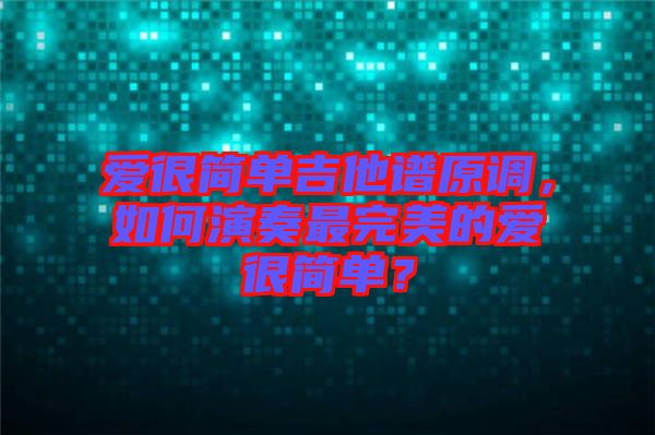 愛很簡單吉他譜原調(diào)，如何演奏最完美的愛很簡單？