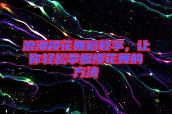 浪漫櫻花舞蹈教學(xué)，讓你輕松掌握櫻花舞的方法