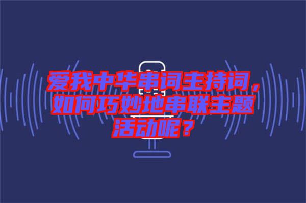 愛我中華串詞主持詞，如何巧妙地串聯(lián)主題活動呢？