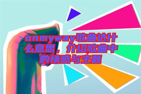 onmyway歌曲達(dá)什么意思，介紹歌曲中的情感與主題