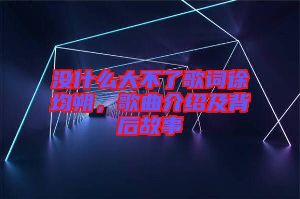 沒什么大不了歌詞徐均朔，歌曲介紹及背后故事