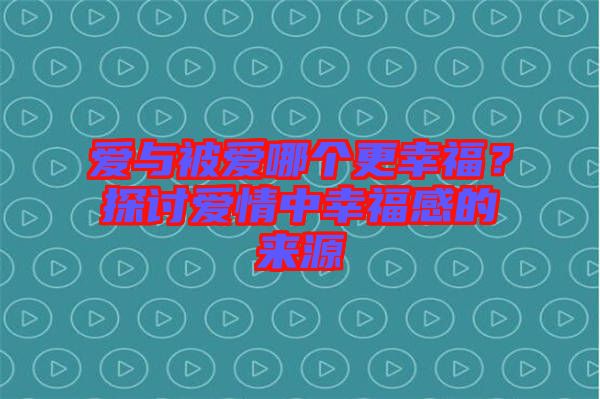 愛與被愛哪個更幸福？探討愛情中幸福感的來源