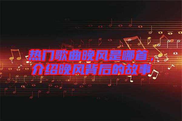 熱門(mén)歌曲晚風(fēng)是哪首，介紹晚風(fēng)背后的故事