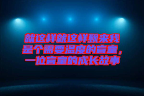 就這樣就這樣飄來我是個(gè)需要溫度的盲童，一位盲童的成長故事