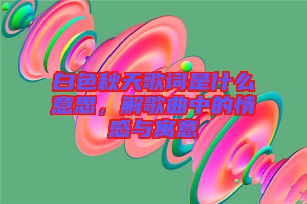 白色秋天歌詞是什么意思，解歌曲中的情感與寓意