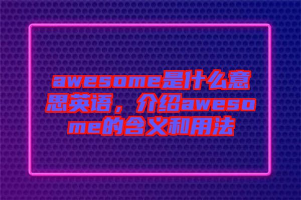 awesome是什么意思英語，介紹awesome的含義和用法