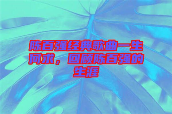 陳百?gòu)?qiáng)經(jīng)典歌曲一生何求，回顧陳百?gòu)?qiáng)的生涯