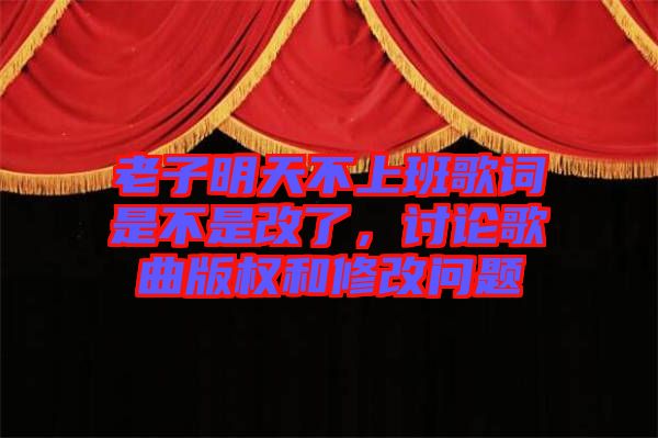 老子明天不上班歌詞是不是改了，討論歌曲版權(quán)和修改問題