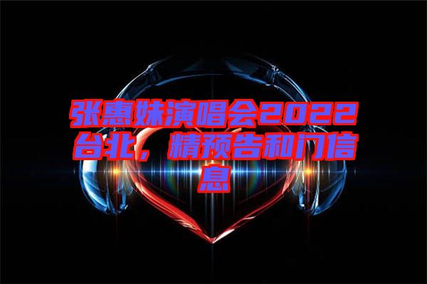 張惠妹演唱會(huì)2022臺(tái)北，精預(yù)告和門信息