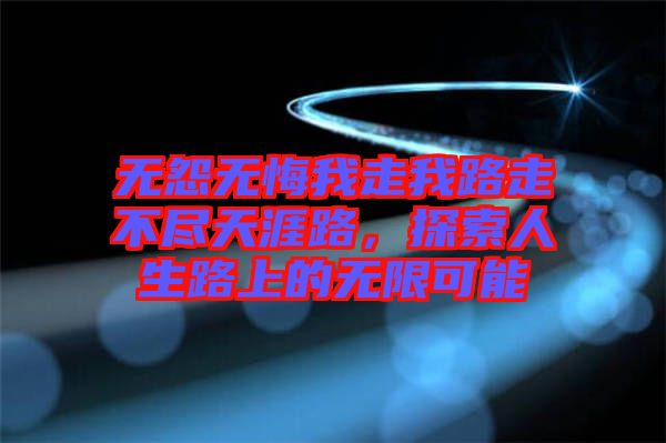 無怨無悔我走我路走不盡天涯路，探索人生路上的無限可能