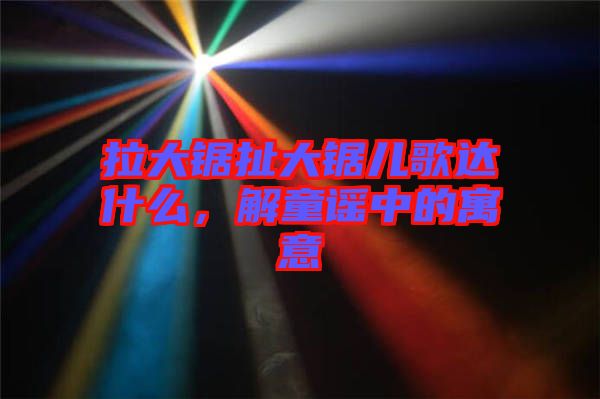 拉大鋸扯大鋸兒歌達(dá)什么，解童謠中的寓意