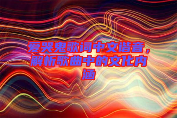 愛哭鬼歌詞中文諧音，解析歌曲中的文化內(nèi)涵