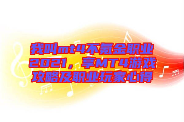 我叫mt4不氪金職業(yè)2021，享MT4游戲攻略及職業(yè)玩家心得