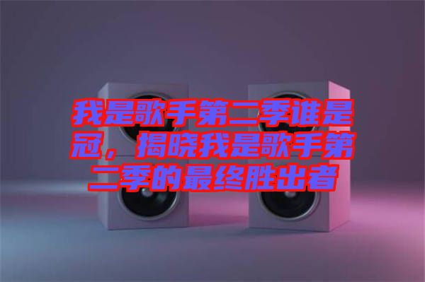 我是歌手第二季誰是冠，揭曉我是歌手第二季的最終勝出者