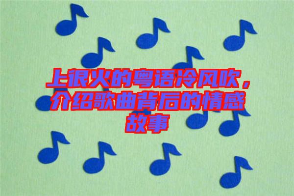 上很火的粵語冷風吹，介紹歌曲背后的情感故事