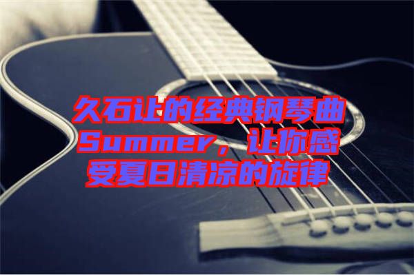 久石讓的經(jīng)典鋼琴曲Summer，讓你感受夏日清涼的旋律