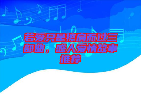 若愛只是擦肩而過(guò)三部曲，感人愛情故事推薦