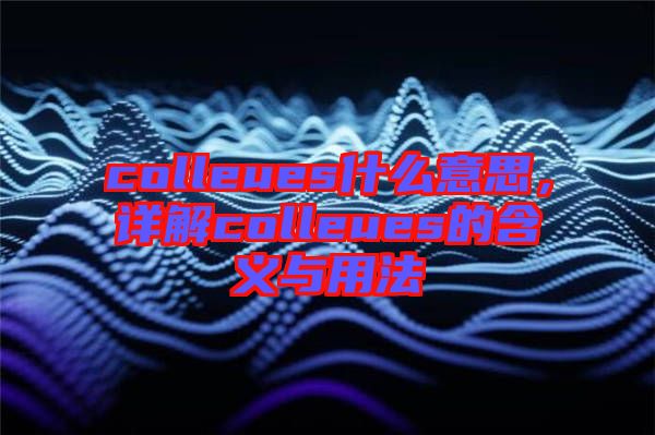 colleues什么意思，詳解colleues的含義與用法