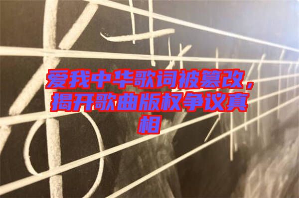 愛我中華歌詞被篡改，揭開歌曲版權(quán)爭(zhēng)議真相