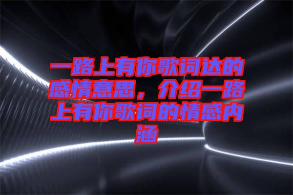 一路上有你歌詞達的感情意思，介紹一路上有你歌詞的情感內(nèi)涵