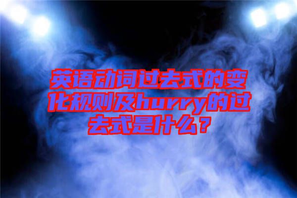 英語動詞過去式的變化規(guī)則及hurry的過去式是什么？