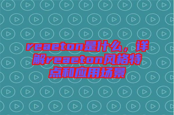 reaeton是什么，詳解reaeton風(fēng)格特點和應(yīng)用場景