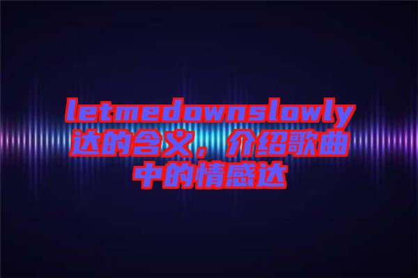 letmedownslowly達(dá)的含義，介紹歌曲中的情感達(dá)