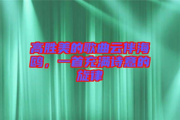 高勝美的歌曲云伴海鷗，一首充滿詩意的旋律