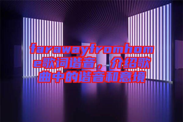 farawayfromhome歌詞諧音，介紹歌曲中的諧音和意境