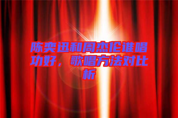 陳奕迅和周杰倫誰唱功好，歌唱方法對比析