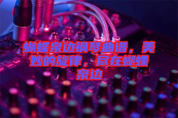 蝴蝶泉邊鋼琴曲譜，美妙的旋律，盡在蝴蝶泉邊