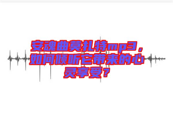 安魂曲莫扎特mp3，如何傾聽它帶來的心靈享受？