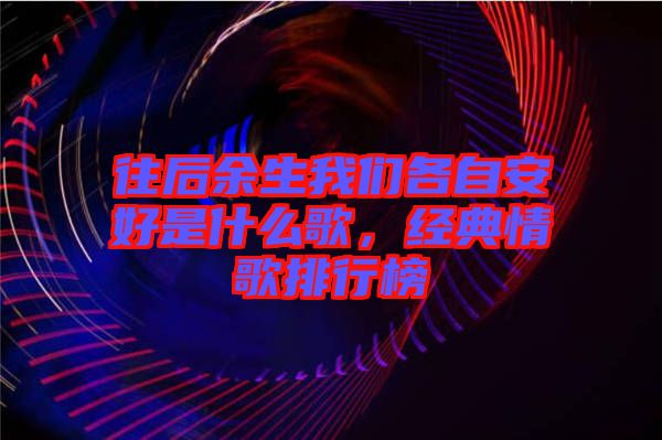 往后余生我們各自安好是什么歌，經典情歌排行榜