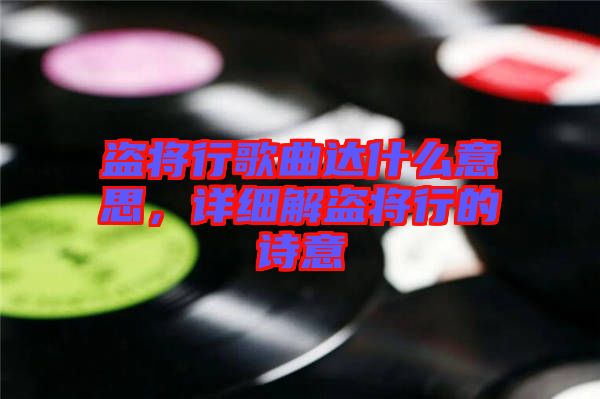 盜將行歌曲達什么意思，詳細(xì)解盜將行的詩意