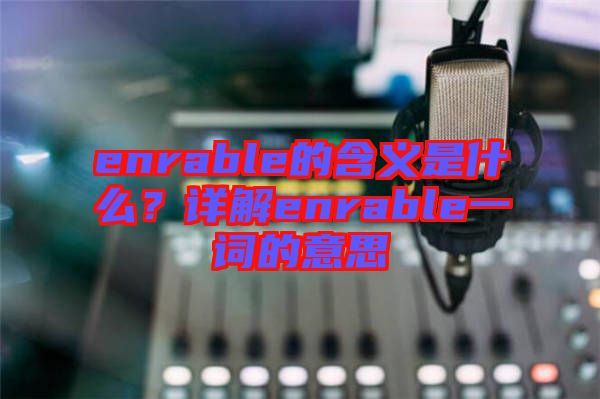 enrable的含義是什么？詳解enrable一詞的意思