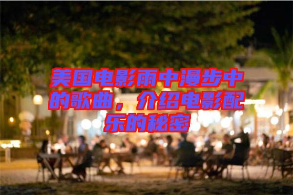 美國電影雨中漫步中的歌曲，介紹電影配樂的秘密