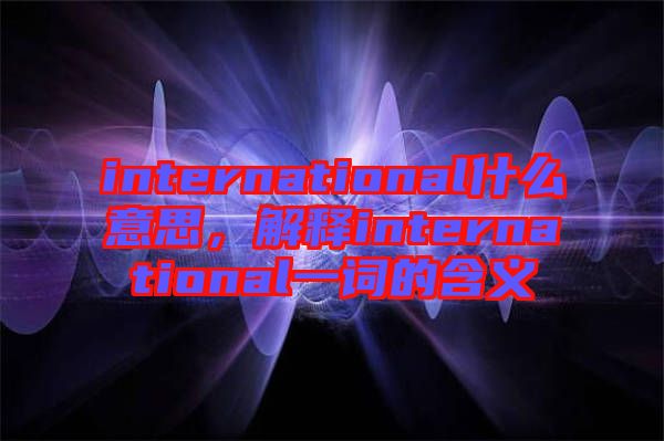 international什么意思，解釋international一詞的含義