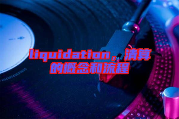 liquidation，清算的概念和流程