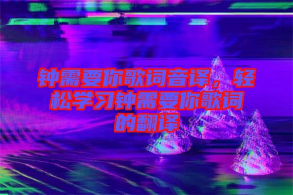 鐘需要你歌詞音譯，輕松學習鐘需要你歌詞的翻譯