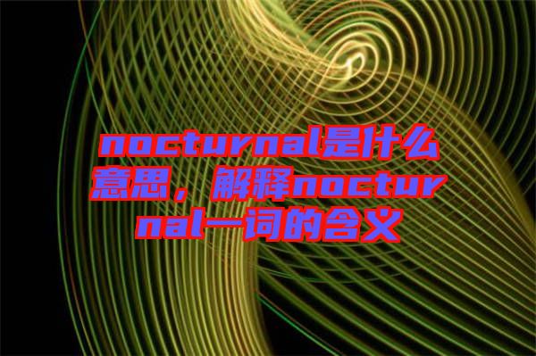 nocturnal是什么意思，解釋nocturnal一詞的含義