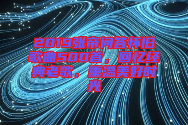 2019張帝問答懷舊歌曲500首，回憶經典老歌，重溫美好時光