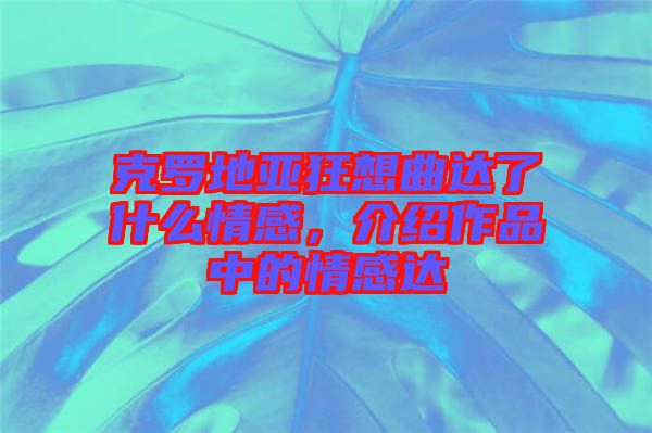 克羅地亞狂想曲達(dá)了什么情感，介紹作品中的情感達(dá)