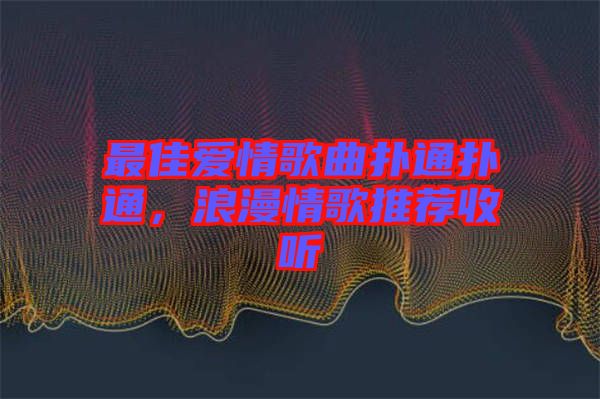 最佳愛情歌曲撲通撲通，浪漫情歌推薦收聽