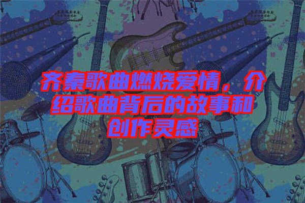 齊秦歌曲燃燒愛情，介紹歌曲背后的故事和創(chuàng)作靈感