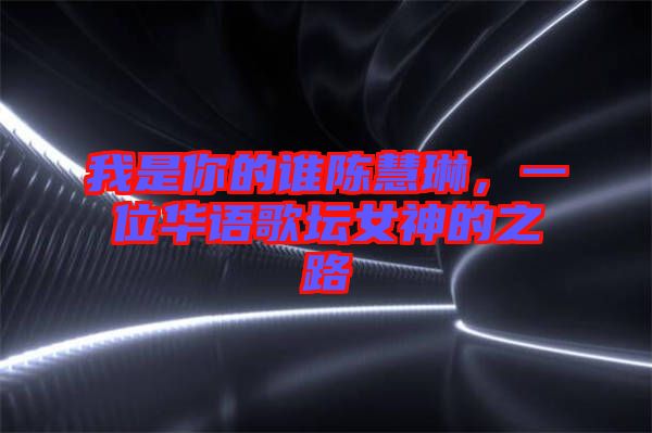 我是你的誰陳慧琳，一位華語歌壇女神的之路