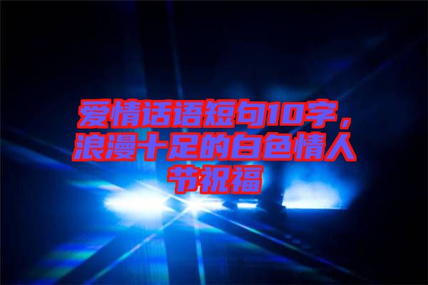 愛情話語短句10字，浪漫十足的白色情人節(jié)祝福