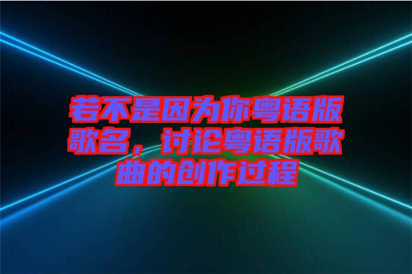 若不是因?yàn)槟慊浾Z版歌名，討論粵語版歌曲的創(chuàng)作過程