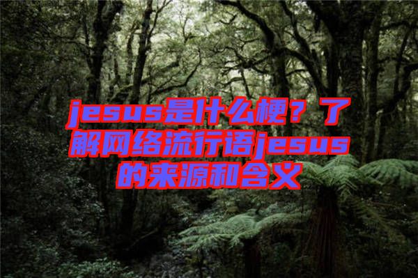 jesus是什么梗？了解網(wǎng)絡(luò)流行語jesus的來源和含義