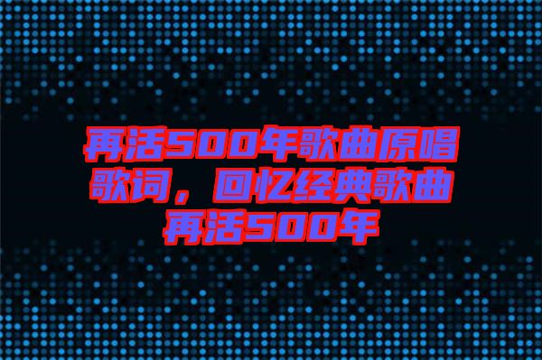 再活500年歌曲原唱歌詞，回憶經(jīng)典歌曲再活500年