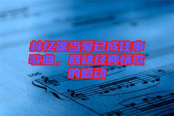 林憶蓮當(dāng)愛已成往事歌曲，回味經(jīng)典情歌的感動